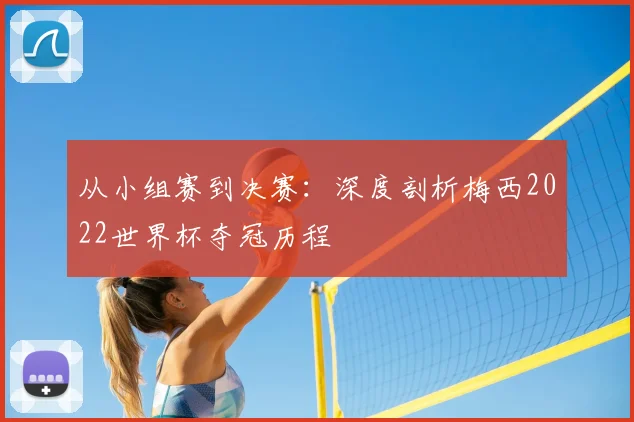从小组赛到决赛：深度剖析梅西2022世界杯夺冠历程