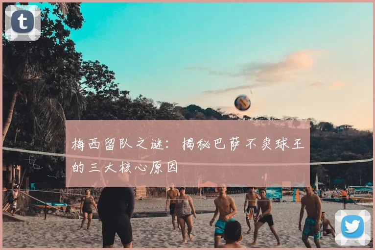 梅西留队之谜：揭秘巴萨不卖球王的三大核心原因