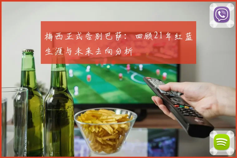 梅西正式告别巴萨：回顾21年红蓝生涯与未来去向分析