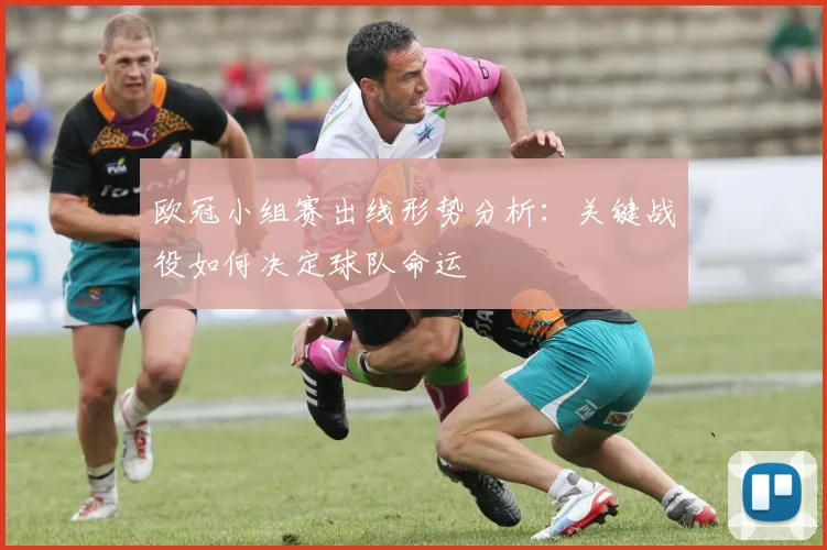 欧冠小组赛出线形势分析：关键战役如何决定球队命运