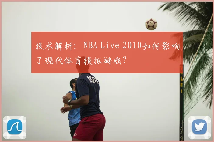 技术解析：NBA Live 2010如何影响了现代体育模拟游戏？