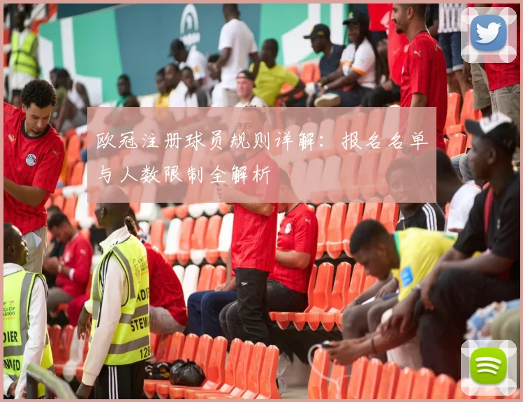 欧冠注册球员规则详解：报名名单与人数限制全解析