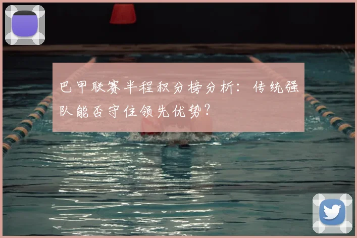 巴甲联赛半程积分榜分析：传统强队能否守住领先优势？